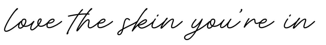 love the skin you're in